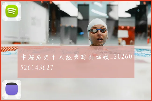 中超历史十大经典时刻回顾_20260526143627