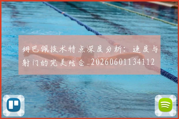 姆巴佩技术特点深度分析：速度与射门的完美结合_20260601134112