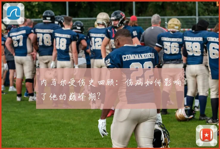 内马尔受伤史回顾：伤病如何影响了他的巅峰期？