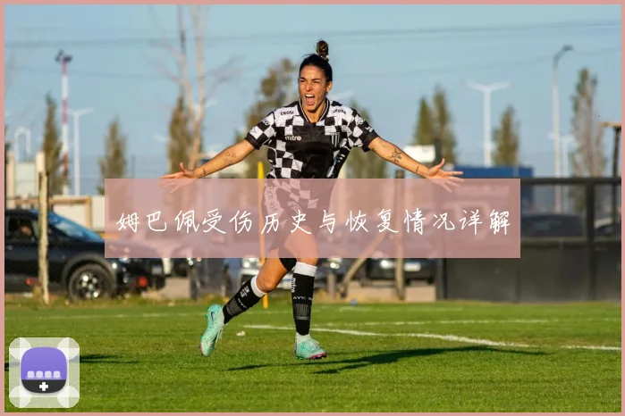 姆巴佩受伤历史与恢复情况详解