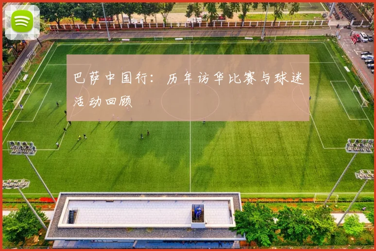 巴萨中国行：历年访华比赛与球迷活动回顾