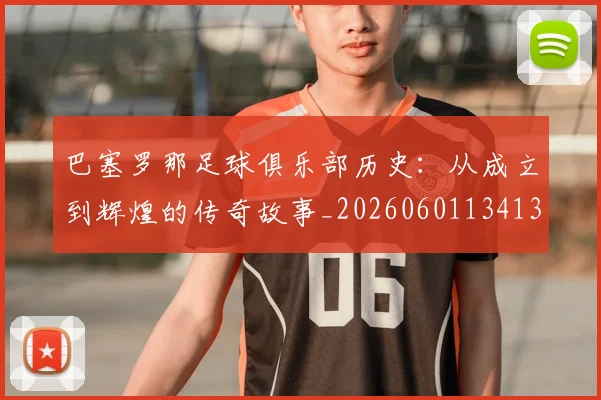 巴塞罗那足球俱乐部历史：从成立到辉煌的传奇故事_20260601134134