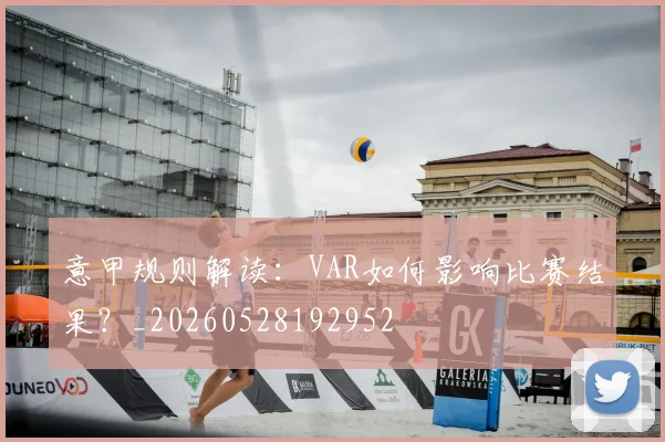 意甲规则解读：VAR如何影响比赛结果？_20260528192952