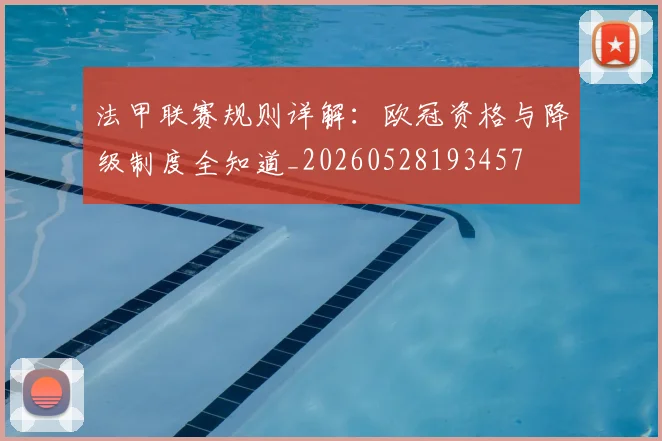 法甲联赛规则详解：欧冠资格与降级制度全知道_20260528193457