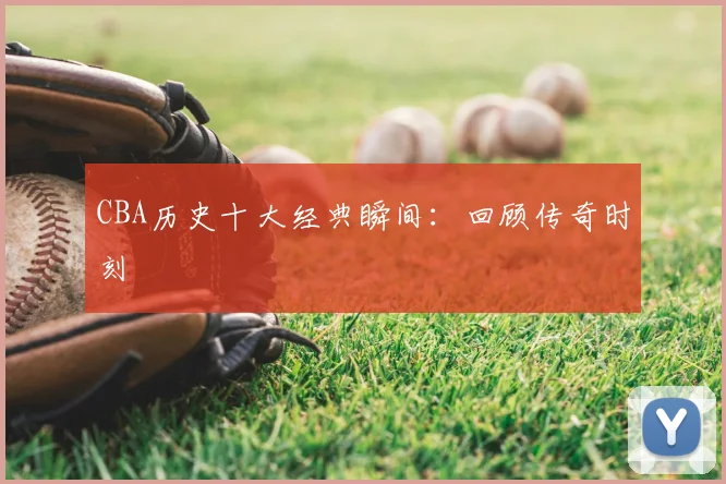 CBA历史十大经典瞬间：回顾传奇时刻
