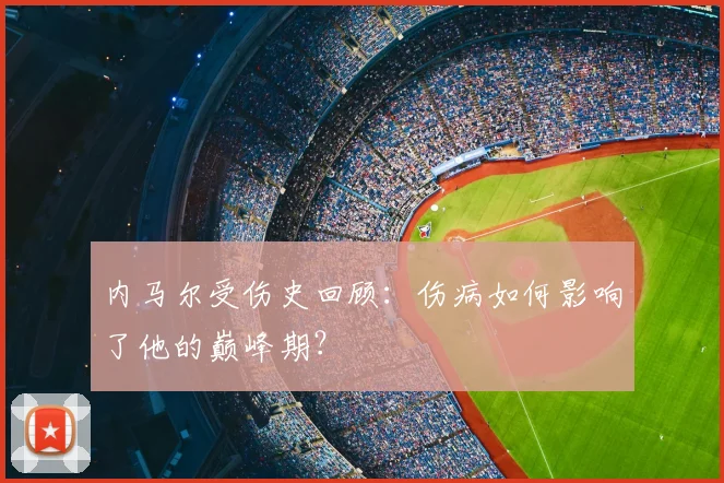 内马尔受伤史回顾：伤病如何影响了他的巅峰期？