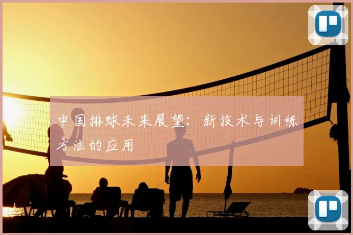 中国排球未来展望:新技术与训练方法的应用