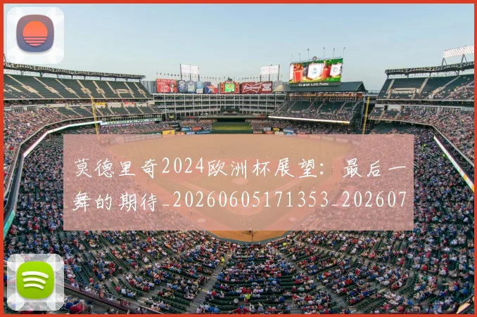 莫德里奇2024欧洲杯展望:最后一舞的期待_20260605171353_20260703181743
