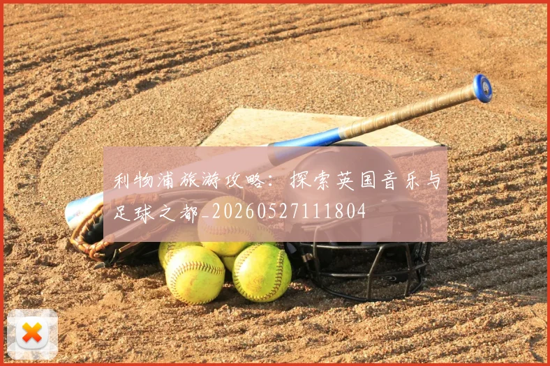 利物浦旅游攻略：探索英国音乐与足球之都_20260527111804