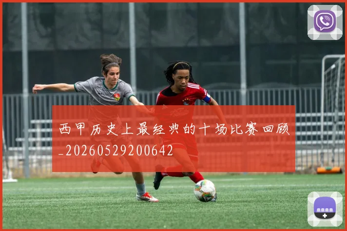 西甲历史上最经典的十场比赛回顾_20260529200642