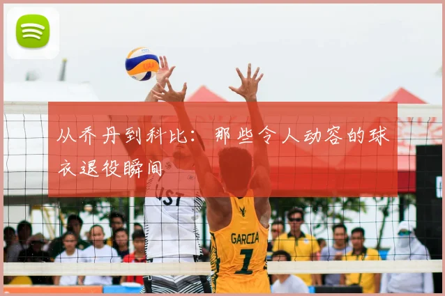 从乔丹到科比:那些令人动容的球衣退役瞬间