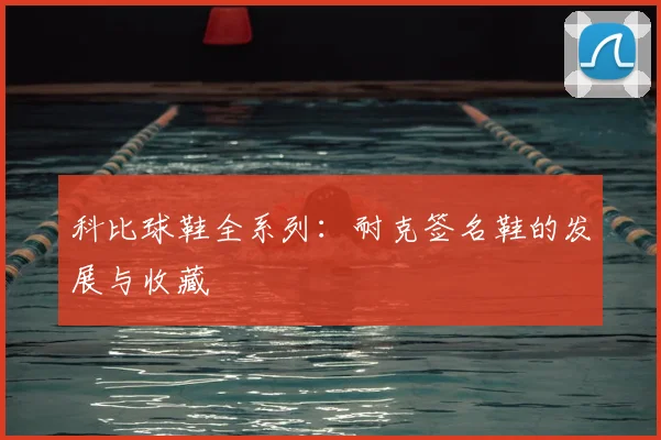 科比球鞋全系列：耐克签名鞋的发展与收藏