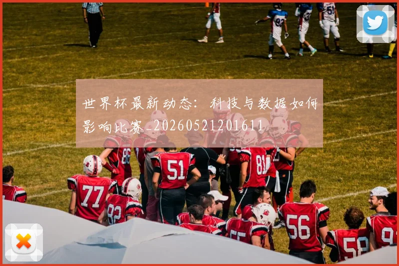 世界杯最新动态：科技与数据如何影响比赛_20260521201611