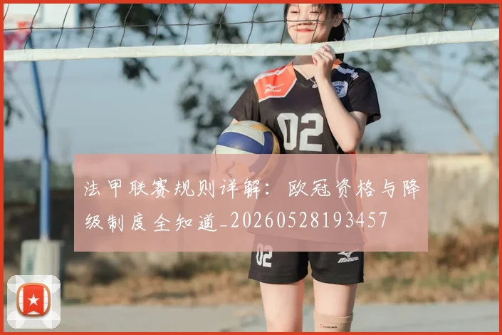 法甲联赛规则详解:欧冠资格与降级制度全知道_20260528193457