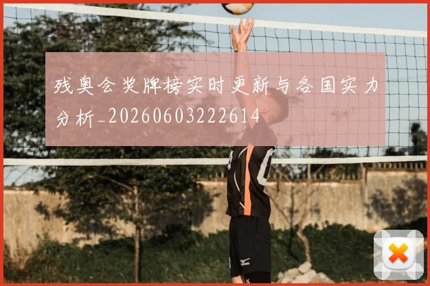 残奥会奖牌榜实时更新与各国实力分析_20260603222614