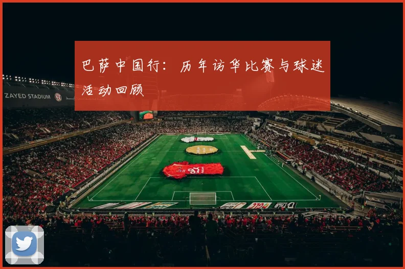 巴萨中国行：历年访华比赛与球迷活动回顾
