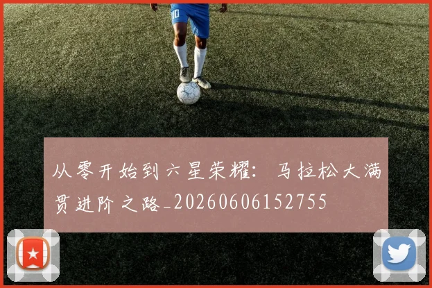 从零开始到六星荣耀：马拉松大满贯进阶之路_20260606152755