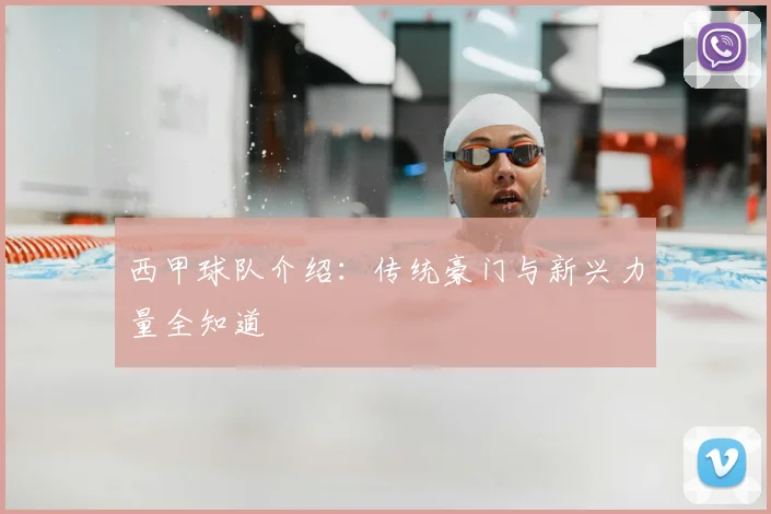 西甲球队介绍:传统豪门与新兴力量全知道